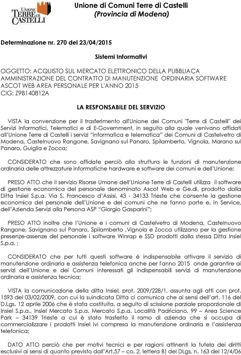 CIG: Z9B14812A LA RESPONSABILE DEL SERVIZIO VISTA la convenzione per il trasferimento all'unione dei Comuni "Terre di Castelli" dei Servizi Informatici, Telematici e di E-Government, in seguito alla