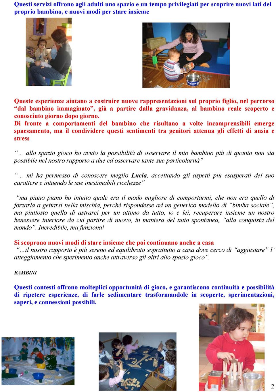 Di fronte a comportamenti del bambino che risultano a volte incomprensibili emerge spaesamento, ma il condividere questi sentimenti tra genitori attenua gli effetti di ansia e stress allo spazio