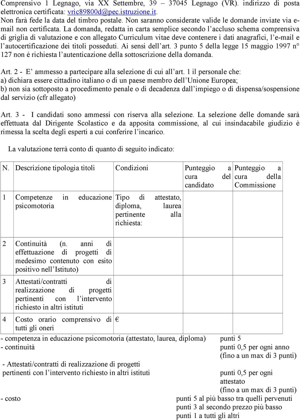 La domanda, redatta in carta semplice secondo l accluso schema comprensiva di griglia di valutazione e con allegato Curriculum vitae deve contenere i dati anagrafici, l e-mail e l autocertificazione