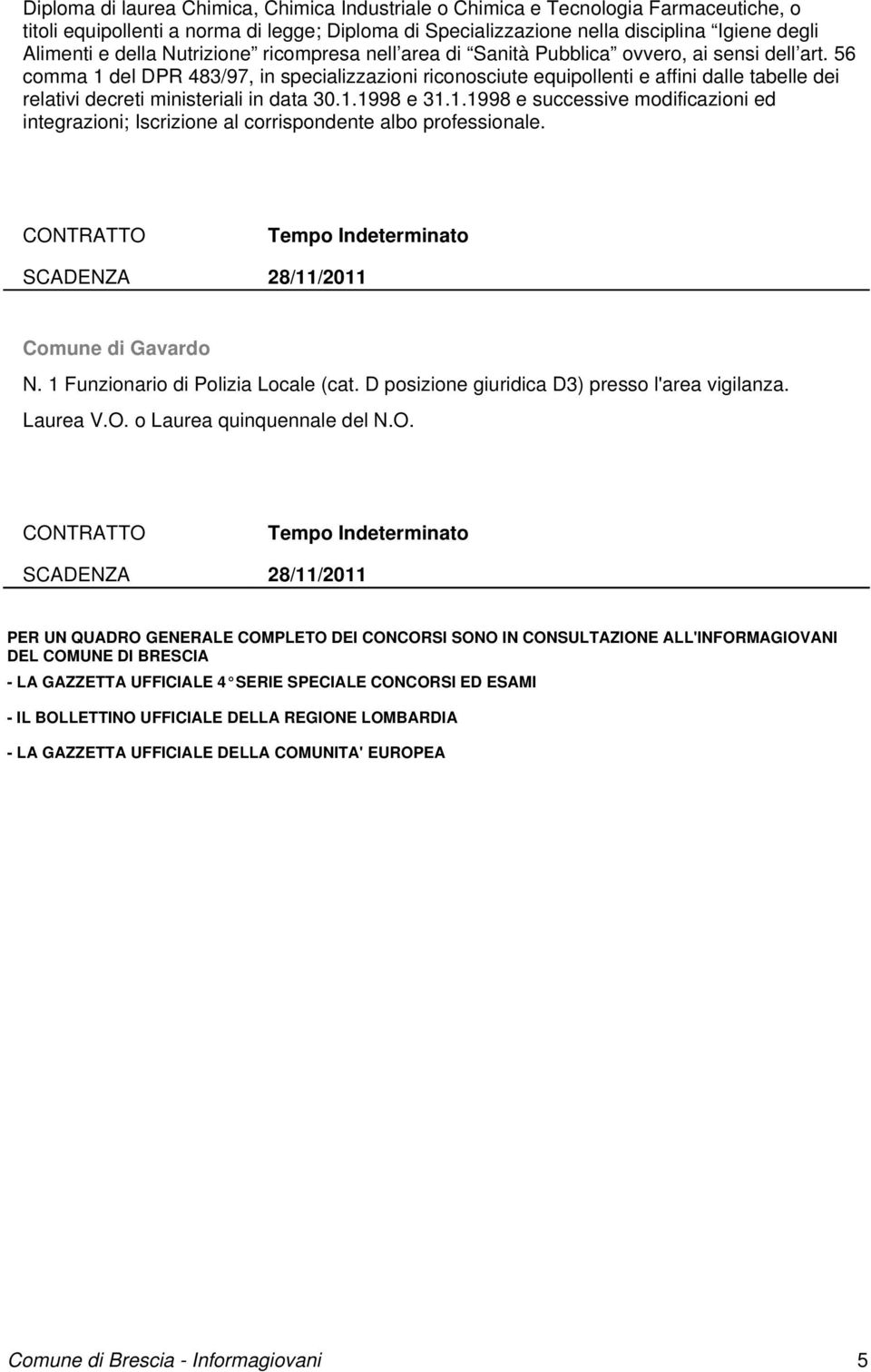 56 comma 1 del DPR 483/97, in specializzazioni riconosciute equipollenti e affini dalle tabelle dei relativi decreti ministeriali in data 30.1.1998 e 31.1.1998 e successive modificazioni ed integrazioni; Iscrizione al corrispondente albo professionale.