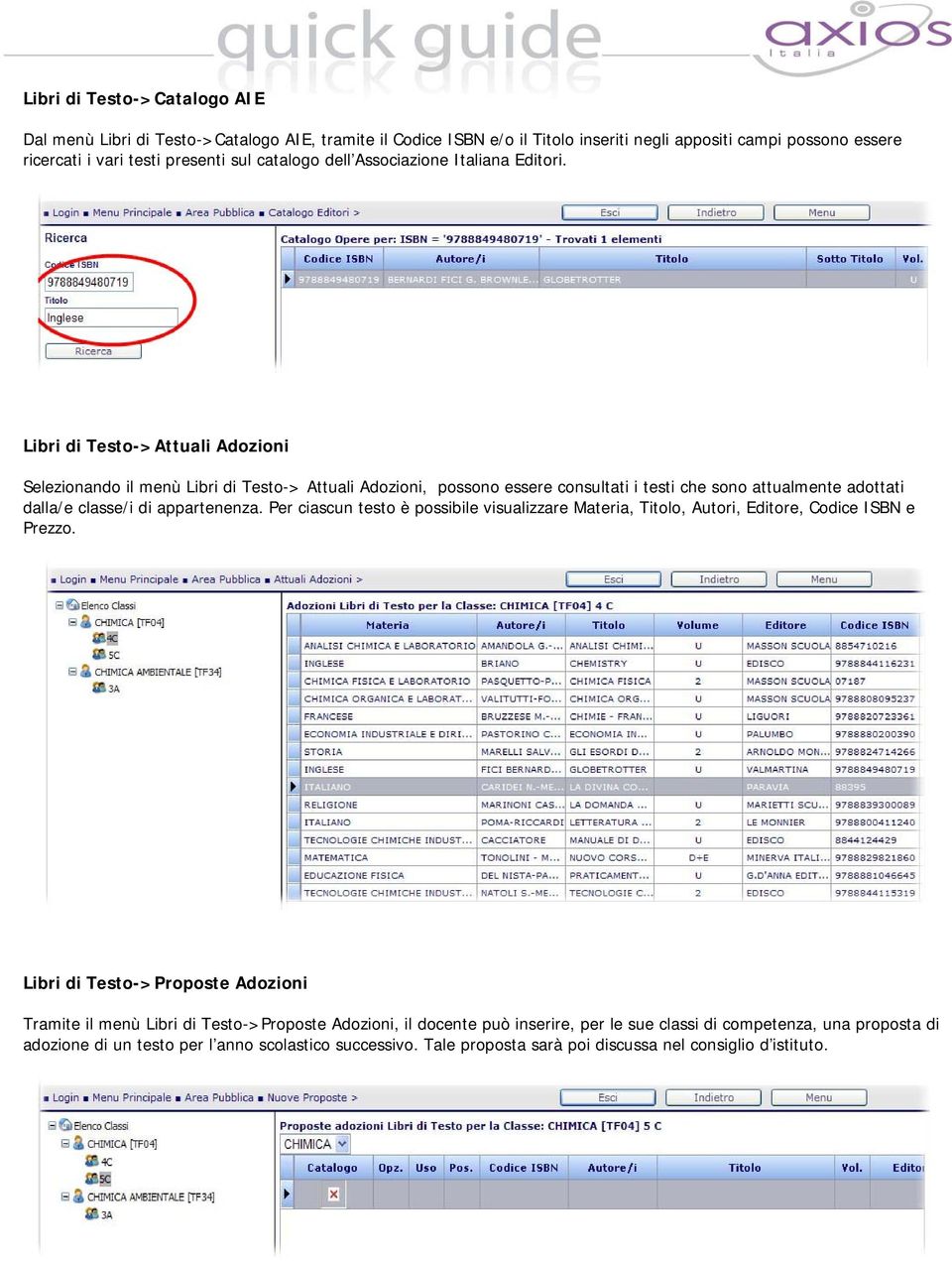 Libri di Testo->Attuali Adozioni Selezionando il menù Libri di Testo-> Attuali Adozioni, possono essere consultati i testi che sono attualmente adottati dalla/e classe/i di appartenenza.