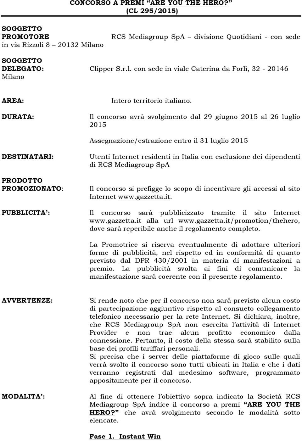 esclusione dei dipendenti di RCS Mediagroup SpA Il concorso si prefigge lo scopo di incentivare gli accessi al sito Internet www.gazzetta.it. PUBBLICITA : Il concorso sarà pubblicizzato tramite il sito Internet www.