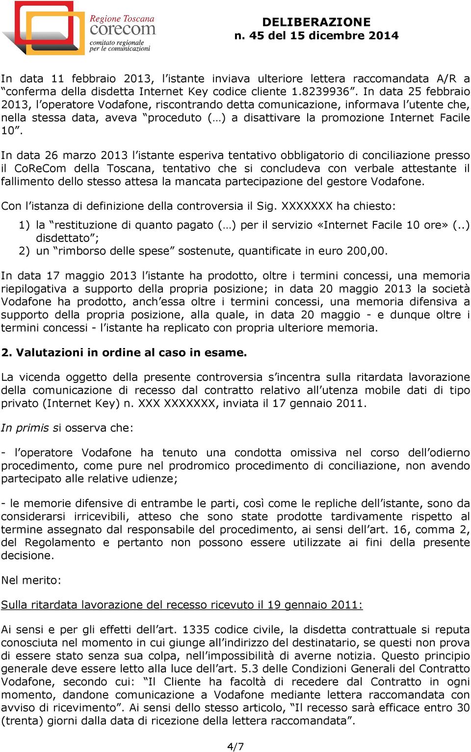 In data 26 marzo 2013 l istante esperiva tentativo obbligatorio di conciliazione presso il CoReCom della Toscana, tentativo che si concludeva con verbale attestante il fallimento dello stesso attesa