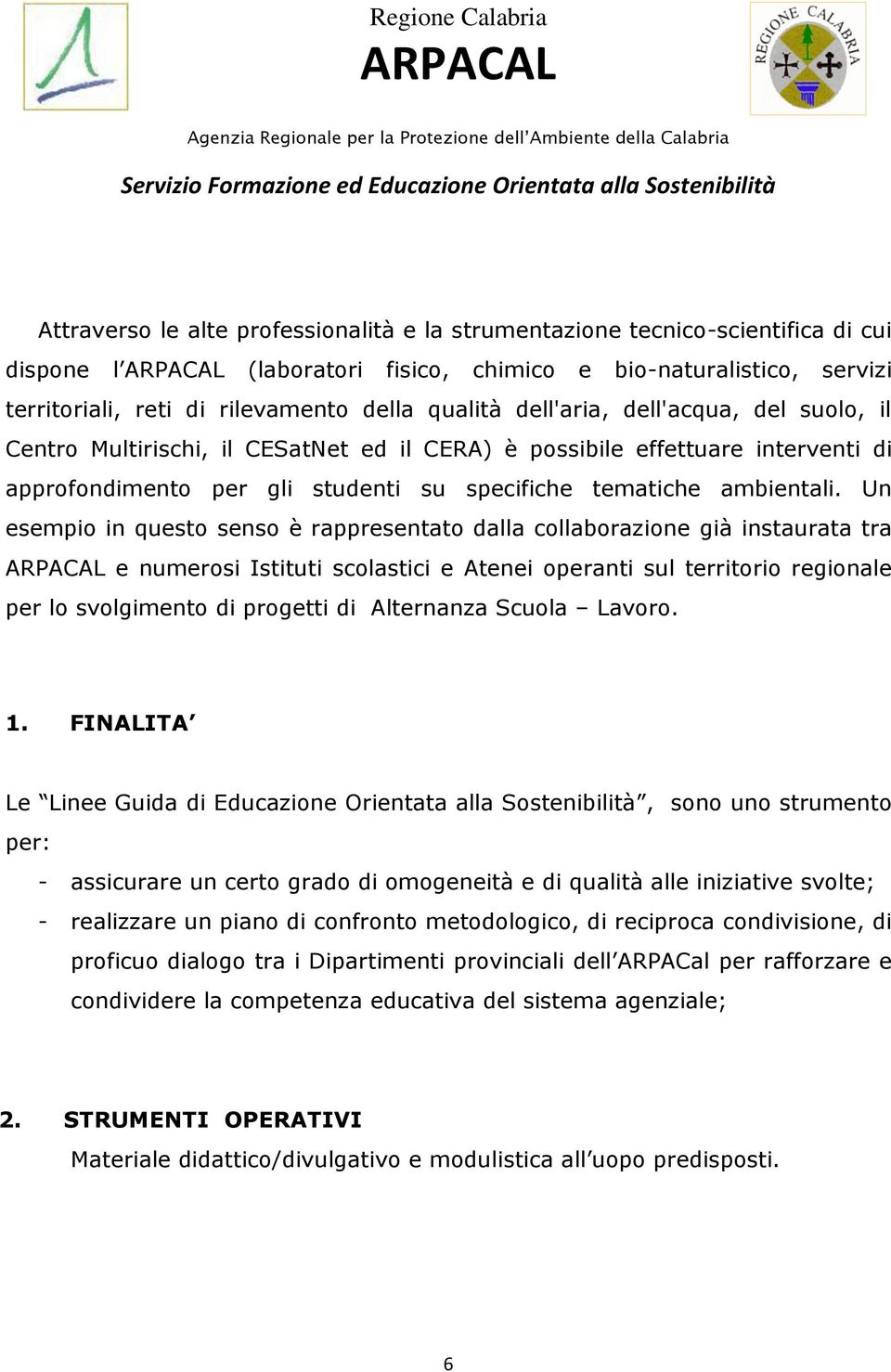 Un esempio in questo senso è rappresentato dalla collaborazione già instaurata tra e numerosi Istituti scolastici e Atenei operanti sul territorio regionale per lo svolgimento di progetti di