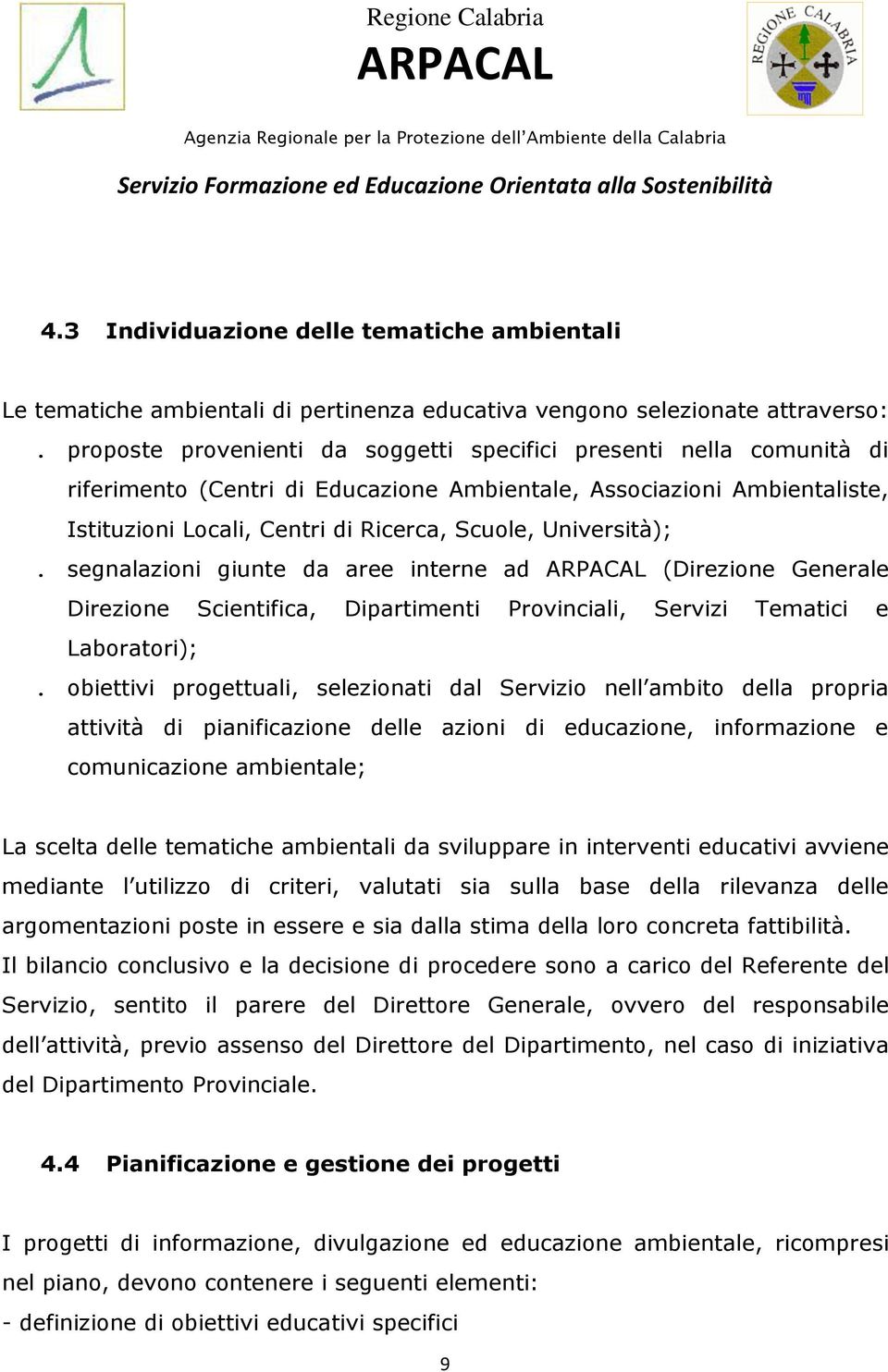 Università);. segnalazioni giunte da aree interne ad (Direzione Generale Direzione Scientifica, Dipartimenti Provinciali, Servizi Tematici e Laboratori);.