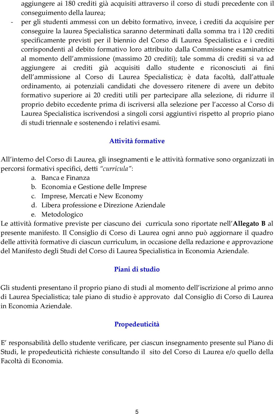 formativo loro attribuito dalla Commissione esaminatrice al momento dell ammissione (massimo 20 crediti); tale somma di crediti si va ad aggiungere ai crediti già acquisiti dallo studente e