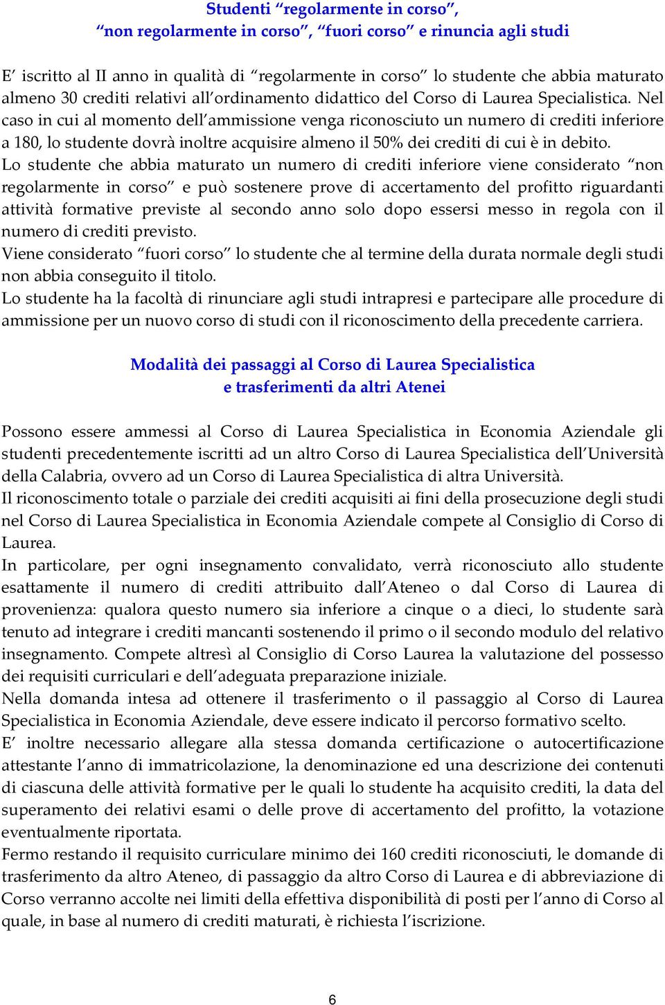 Nel caso in cui al momento dell ammissione venga riconosciuto un numero di crediti inferiore a 180, lo studente dovrà inoltre acquisire almeno il 50% dei crediti di cui è in debito.