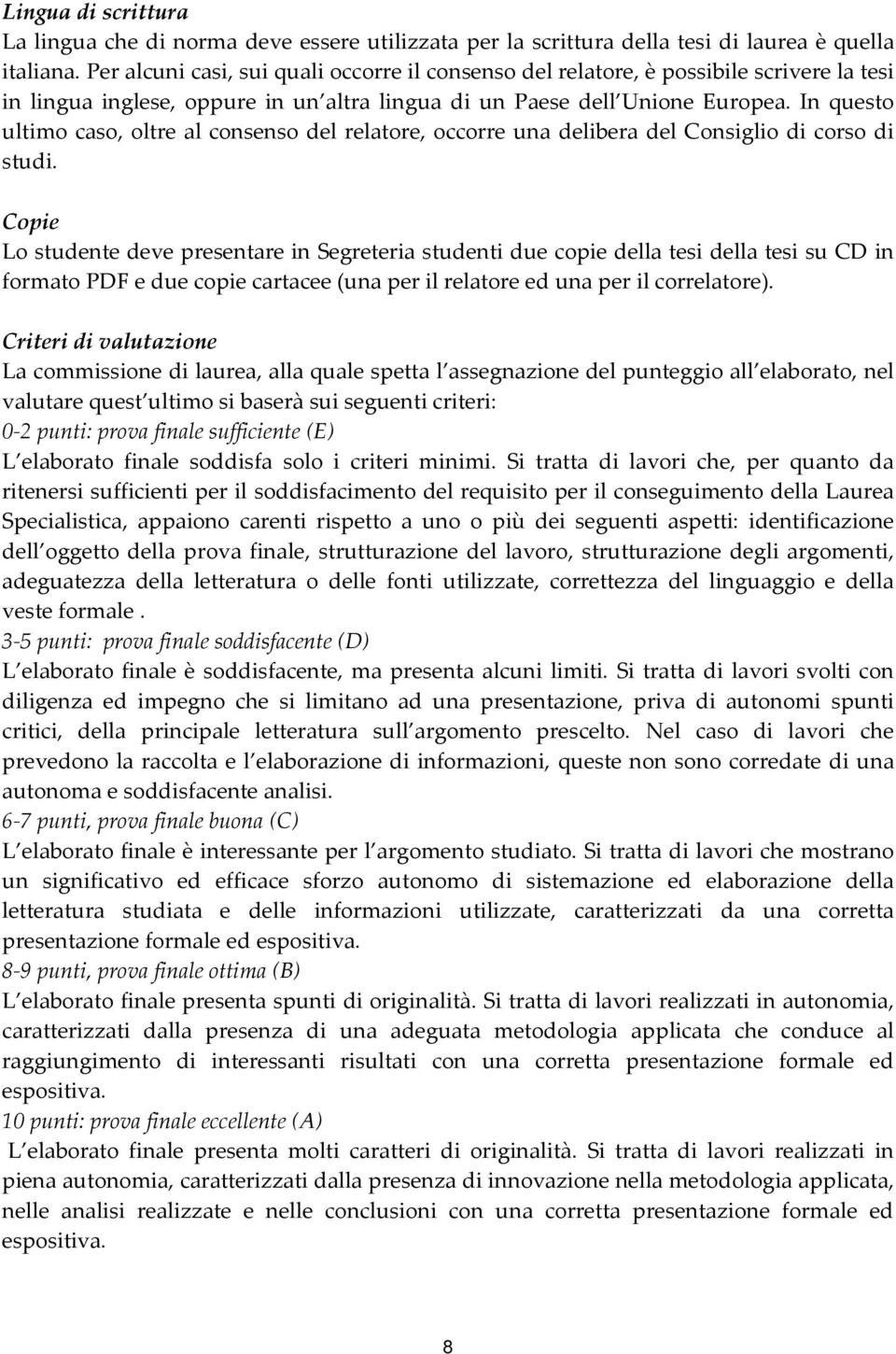 In questo ultimo caso, oltre al consenso del relatore, occorre una delibera del Consiglio di corso di studi.