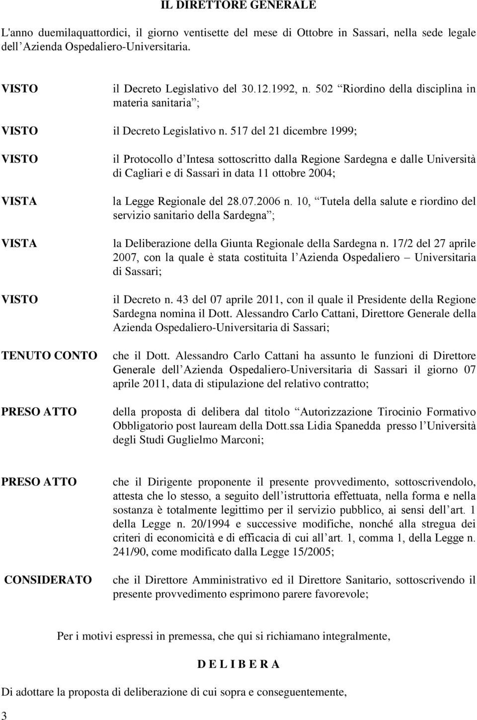 517 del 21 dicembre 1999; TENUTO CONTO PRESO ATTO il Protocollo d Intesa sottoscritto dalla Regione Sardegna e dalle Università di Cagliari e di Sassari in data 11 ottobre 2004; la Legge Regionale