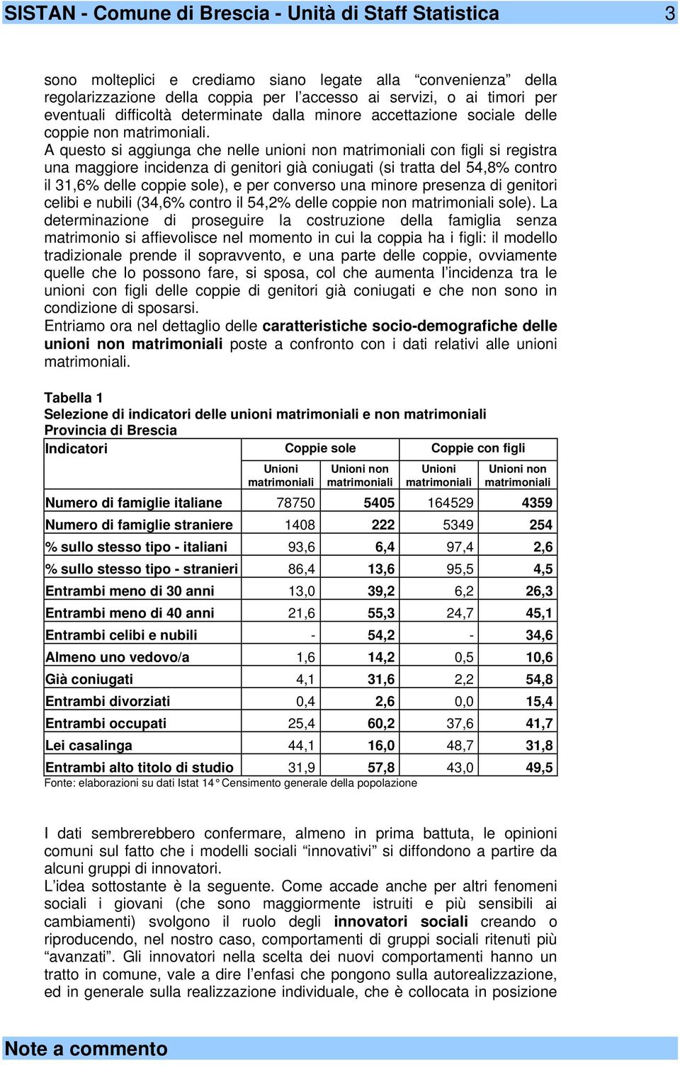 A questo si aggiunga che nelle unioni non con figli si registra una maggiore incidenza di genitori già coniugati (si tratta del 54,8% contro il 31,6% delle coppie sole), e per converso una minore