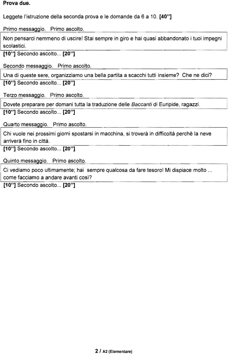 Terzo messaggio. Primo ascolto. I Dovete preparare per domani tutta la traduzione delle B~ccanti di Euripide, ragazzi. [10"] Secondo ascolto... [201t] Quarto messa io. Primo ascolto. Chi vuole nei prossimi giorni spostarsi in macchina, si trovera in difficolta perche la neve arrivera fino in citta.