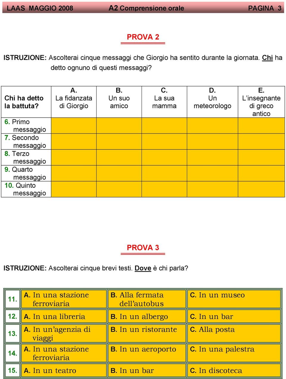 Un meteorologo E. L insegnante di greco antico PROVA 3 ISTRUZIONE: Ascolterai cinque brevi testi. Dove è chi parla? 11. A. In una stazione ferroviaria B. Alla fermata dell autobus C. In un museo 12.