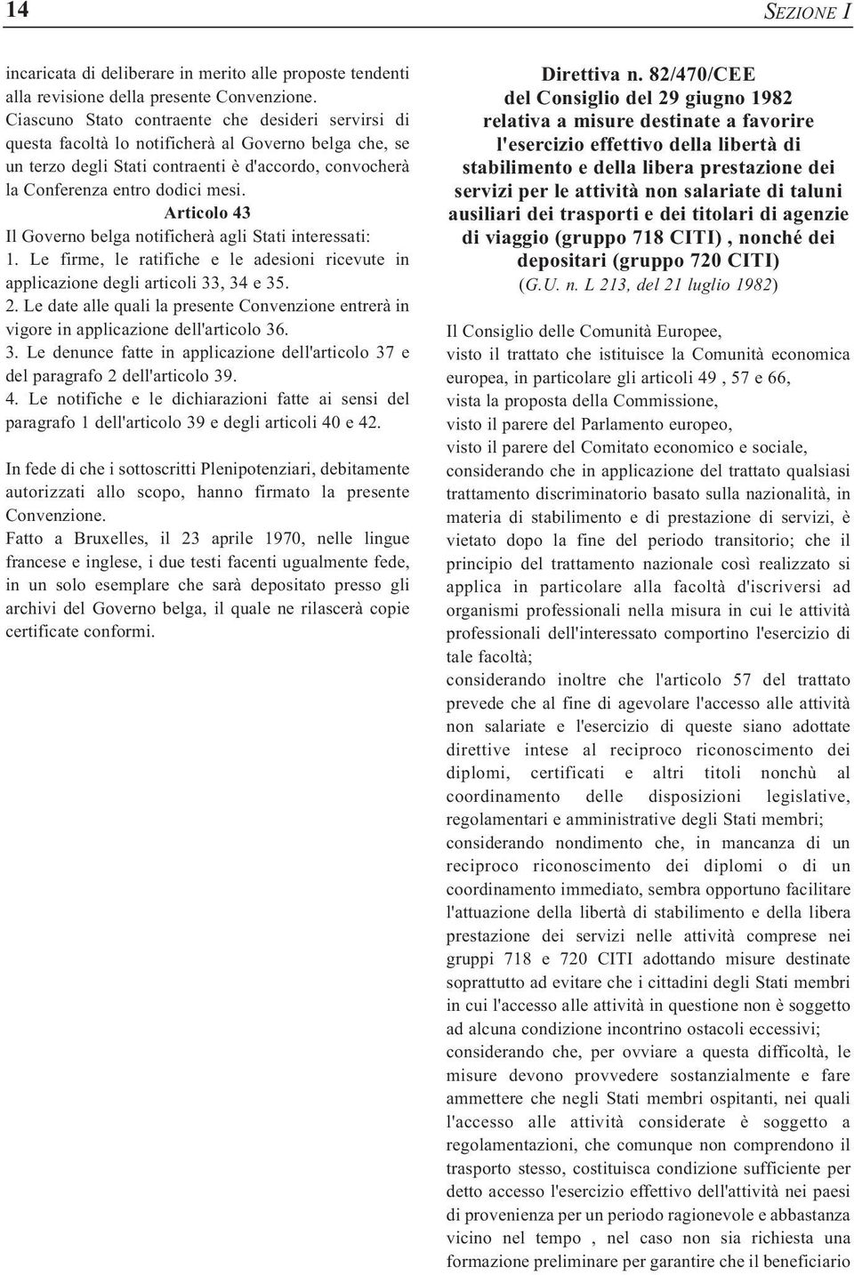 Articolo 43 Il Governo belga notificherà agli Stati interessati: 1. Le firme, le ratifiche e le adesioni ricevute in applicazione degli articoli 33, 34 e 35. 2.