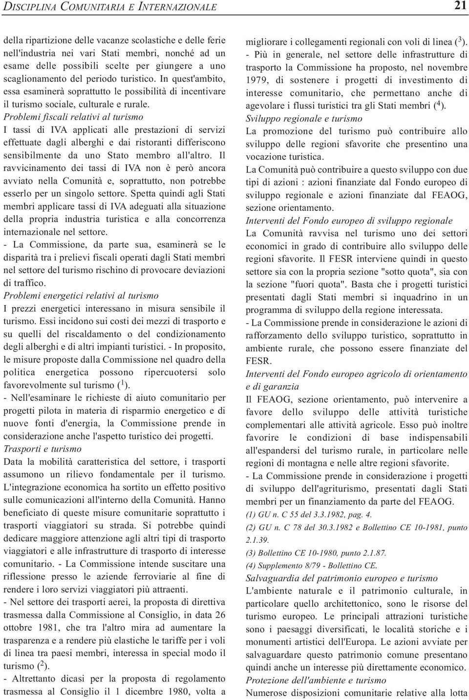 Problemi fiscali relativi al turismo I tassi di IVA applicati alle prestazioni di servizi effettuate dagli alberghi e dai ristoranti differiscono sensibilmente da uno Stato membro all'altro.