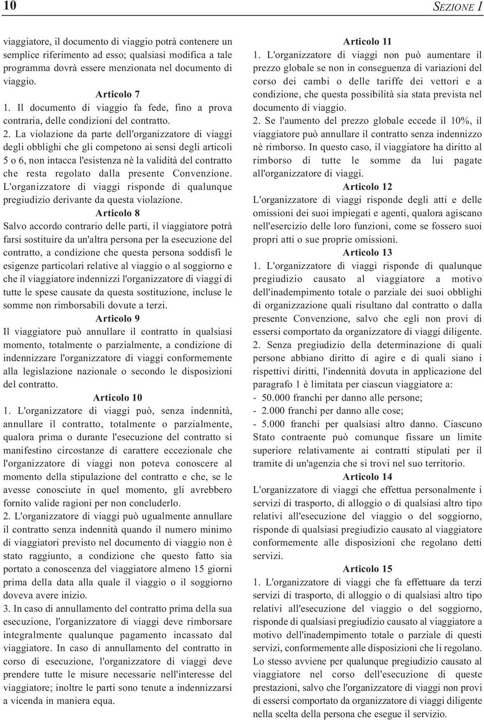 La violazione da parte dell'organizzatore di viaggi degli obblighi che gli competono ai sensi degli articoli 5 o 6, non intacca l'esistenza nè la validità del contratto che resta regolato dalla