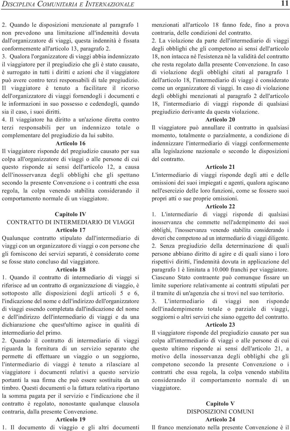 3. Qualora l'organizzatore di viaggi abbia indennizzato il viaggiatore per il pregiudizio che gli è stato causato, è surrogato in tutti i diritti e azioni che il viaggiatore può avere contro terzi