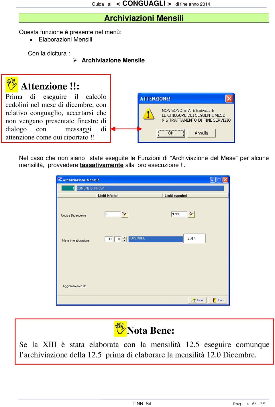 come qui riportato!! Nel caso che non siano state eseguite le Funzioni di Archiviazione del Mese per alcune mensilità, provvedere tassativamente alla loro esecuzione!