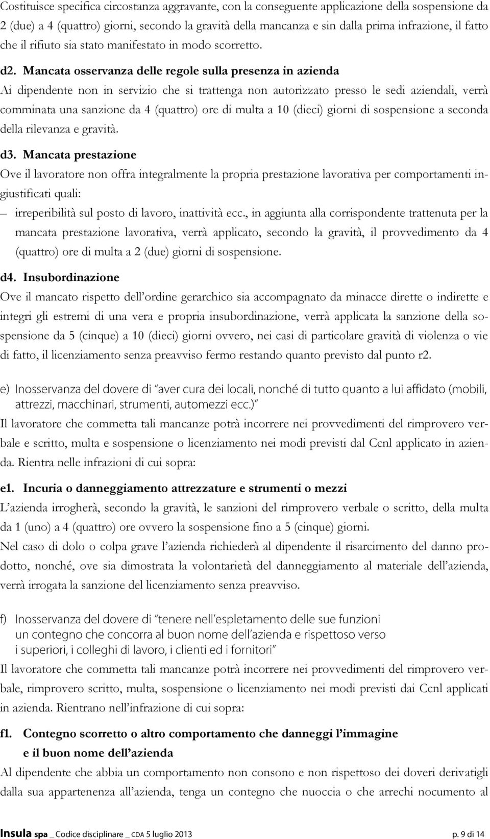 Mancata osservanza delle regole sulla presenza in azienda Ai dipendente non in servizio che si trattenga non autorizzato presso le sedi aziendali, verrà comminata una sanzione da 4 (quattro) ore di