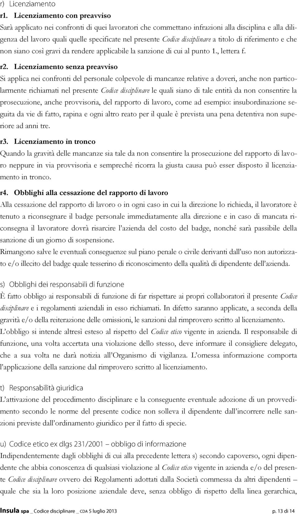 Licenziamento senza preavviso Si applica nei confronti del personale colpevole di mancanze relative a doveri, anche non particolarmente richiamati nel presente Codice disciplinare le quali siano di