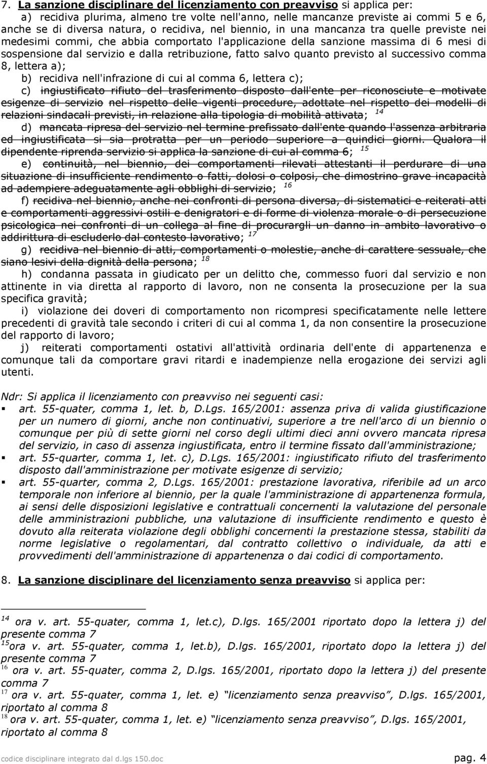 fatto salvo quanto previsto al successivo comma 8, lettera a); b) recidiva nell'infrazione di cui al comma 6, lettera c); c) ingiustificato rifiuto del trasferimento disposto dall'ente per