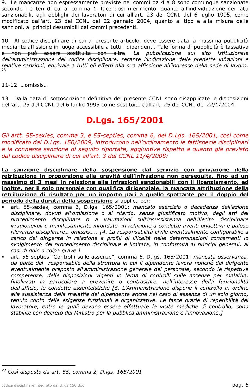 23 del CCNL del 22 gennaio 2004, quanto al tipo e alla misura delle sanzioni, ai principi desumibili dai commi precedenti. 10.