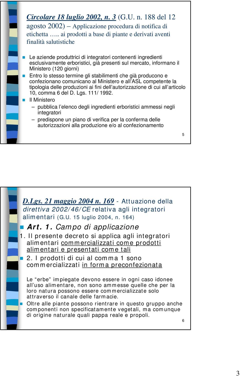 Ministero (120 giorni) Entro lo stesso termine gli stabilimenti che già producono e confezionano comunicano al Ministero e all ASL competente la tipologia delle produzioni ai fini dell autorizzazione