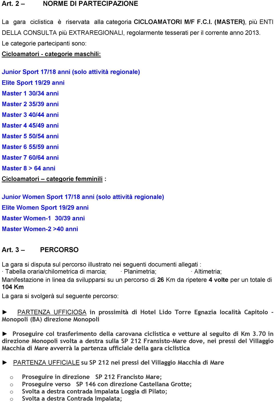 Master 4 45/49 anni Master 5 50/54 anni Master 6 55/59 anni Master 7 60/64 anni Master 8 > 64 anni Cicloamatori categorie femminili : Junior Women Sport 17/18 anni (solo attività regionale) Elite