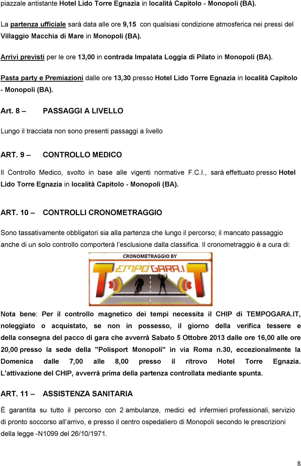 Arrivi previsti per le ore 13,00 in contrada Impalata Loggia di Pilato in Monopoli (BA). Pasta party e Premiazioni dalle ore 13,30 presso Hotel Lido Torre Egnazia in località Capitolo - Monopoli (BA).