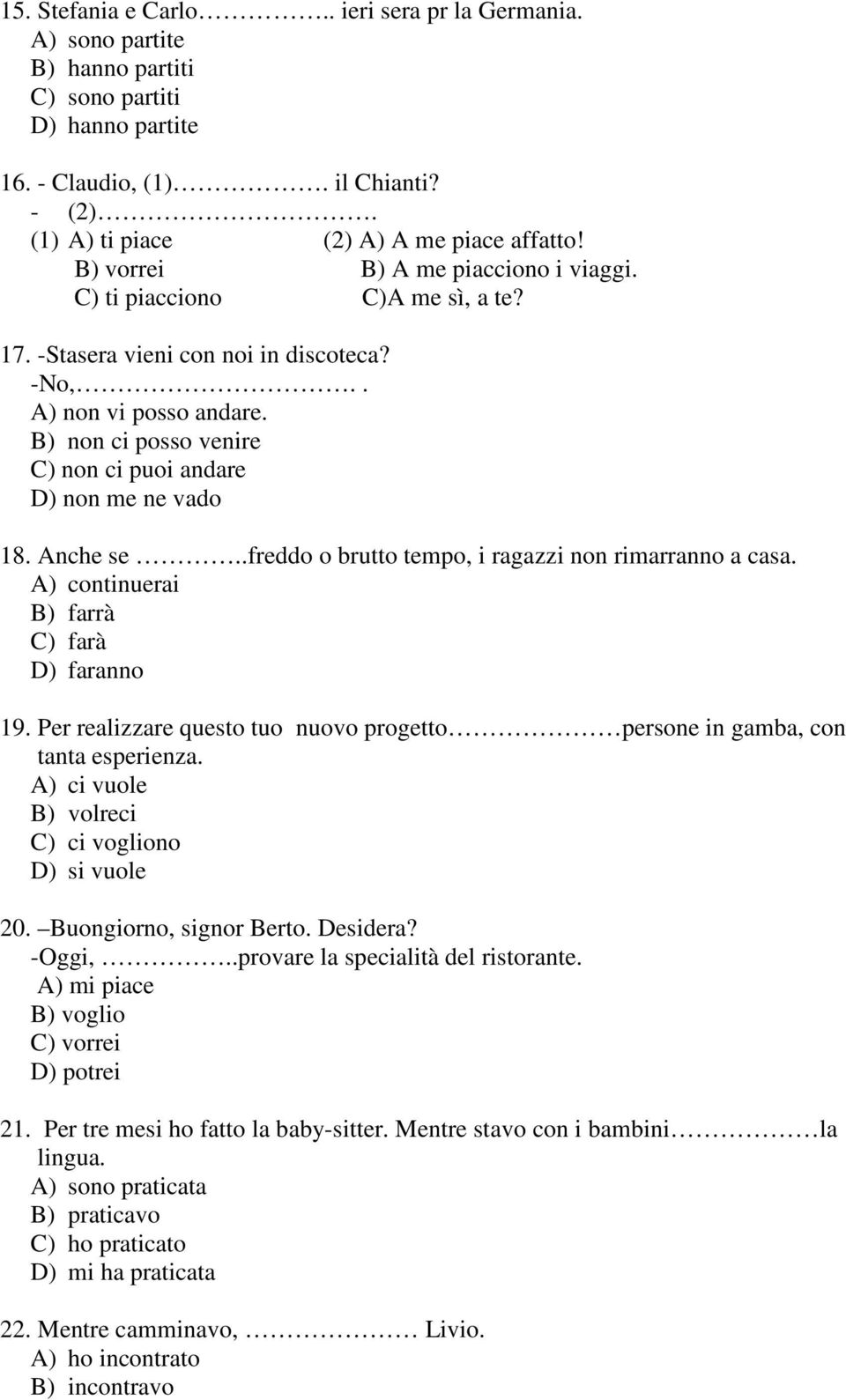 B) non ci posso venire C) non ci puoi andare D) non me ne vado 18. Anche se..freddo o brutto tempo, i ragazzi non rimarranno a casa. A) continuerai B) farrà C) farà D) faranno 19.