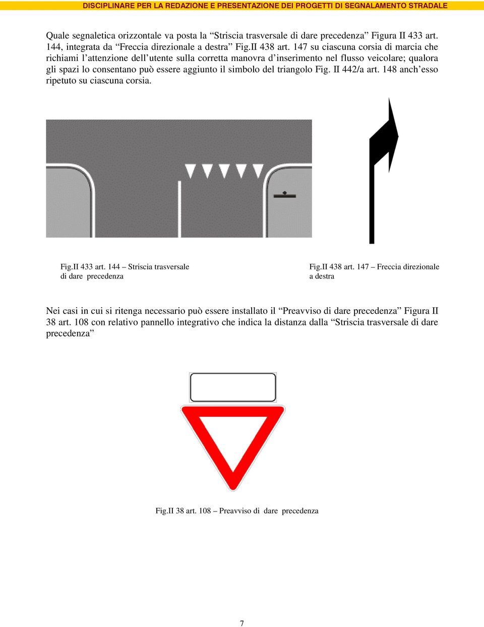 triangolo Fig. II 442/a art. 148 anch esso ripetuto su ciascuna corsia. Fig.II 433 art. 144 Striscia trasversale di dare precedenza Fig.II 438 art.