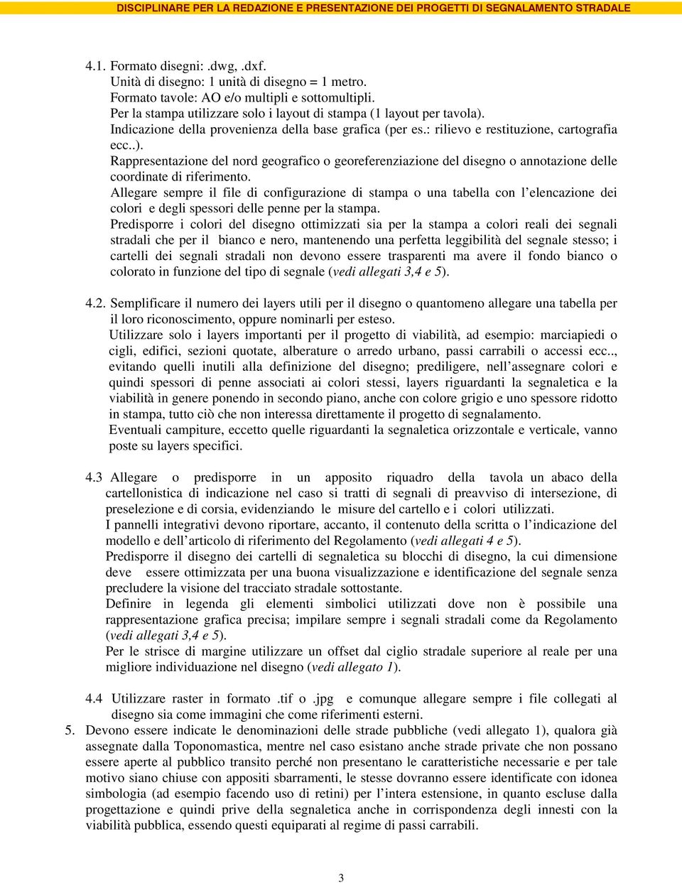 Rappresentazione del nord geografico o georeferenziazione del disegno o annotazione delle coordinate di riferimento.