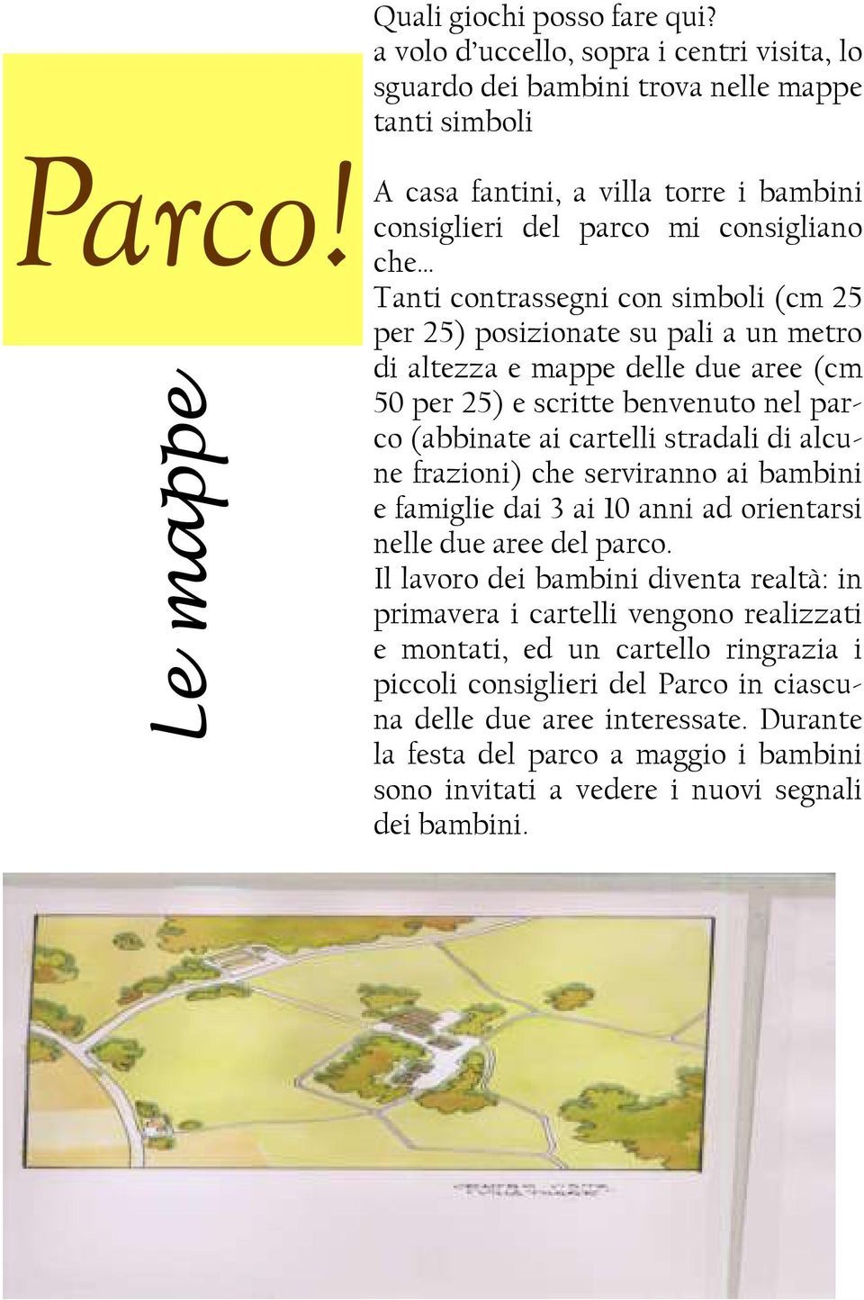 simboli (cm 25 per 25) posizionate su pali a un metro di altezza e mappe delle due aree (cm 50 per 25) e scritte benvenuto nel parco (abbinate ai cartelli stradali di alcune frazioni) che serviranno