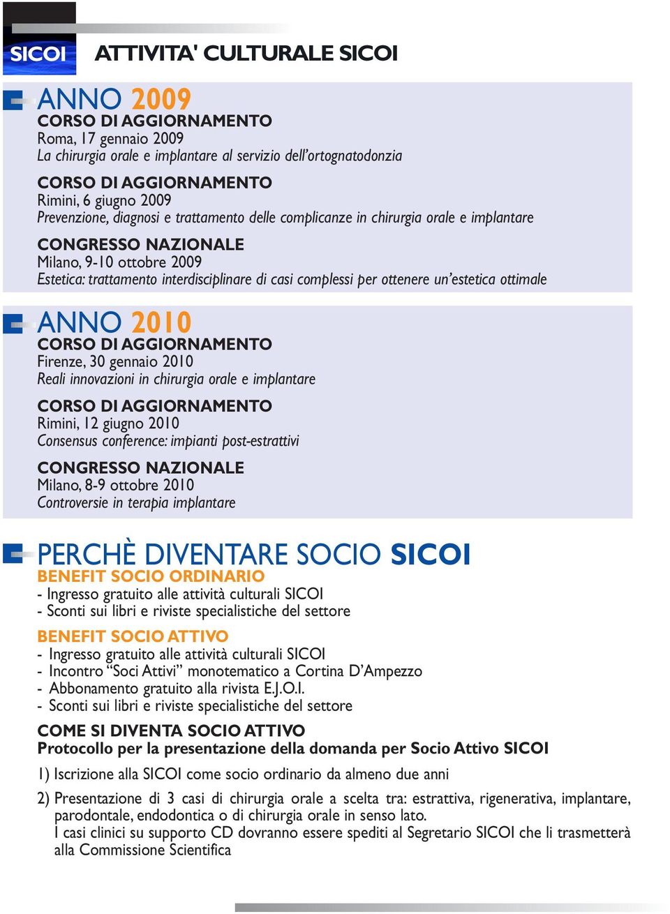 ottenere un estetica ottimale ANNO 2010 CORSO DI AGGIORNAMENTO Firenze, 30 gennaio 2010 Reali innovazioni in chirurgia orale e implantare CORSO DI AGGIORNAMENTO Rimini, 12 giugno 2010 Consensus