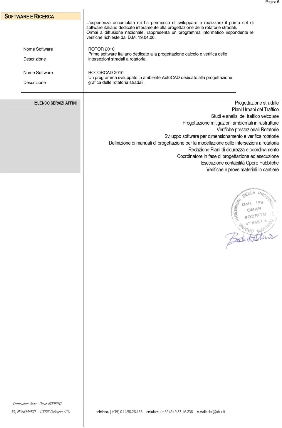 Nome Software ROTOR 2010 Primo software italiano dedicato alla progettazione calcolo e verifica delle Descrizione intersezioni stradali a rotatoria.