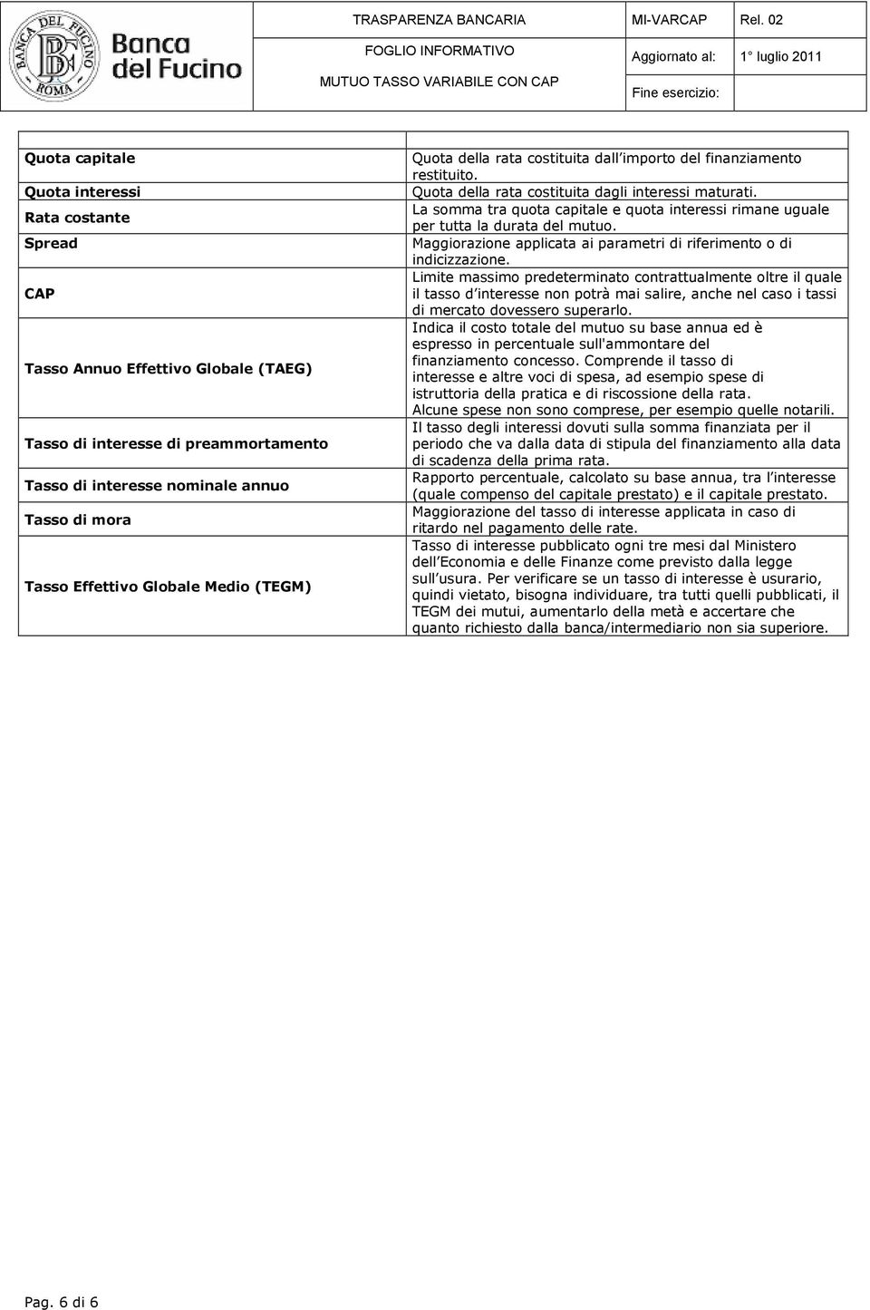 La somma tra quota capitale e quota interessi rimane uguale per tutta la durata del mutuo. Maggiorazione applicata ai parametri di riferimento o di indicizzazione.