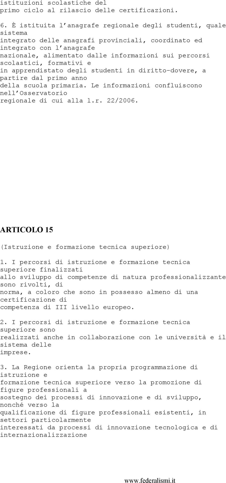 scolastici, formativi e in apprendistato degli studenti in diritto-dovere, a partire dal primo anno della scuola primaria. Le informazioni confluiscono nell Osservatorio regionale di cui alla l.r. 22/2006.