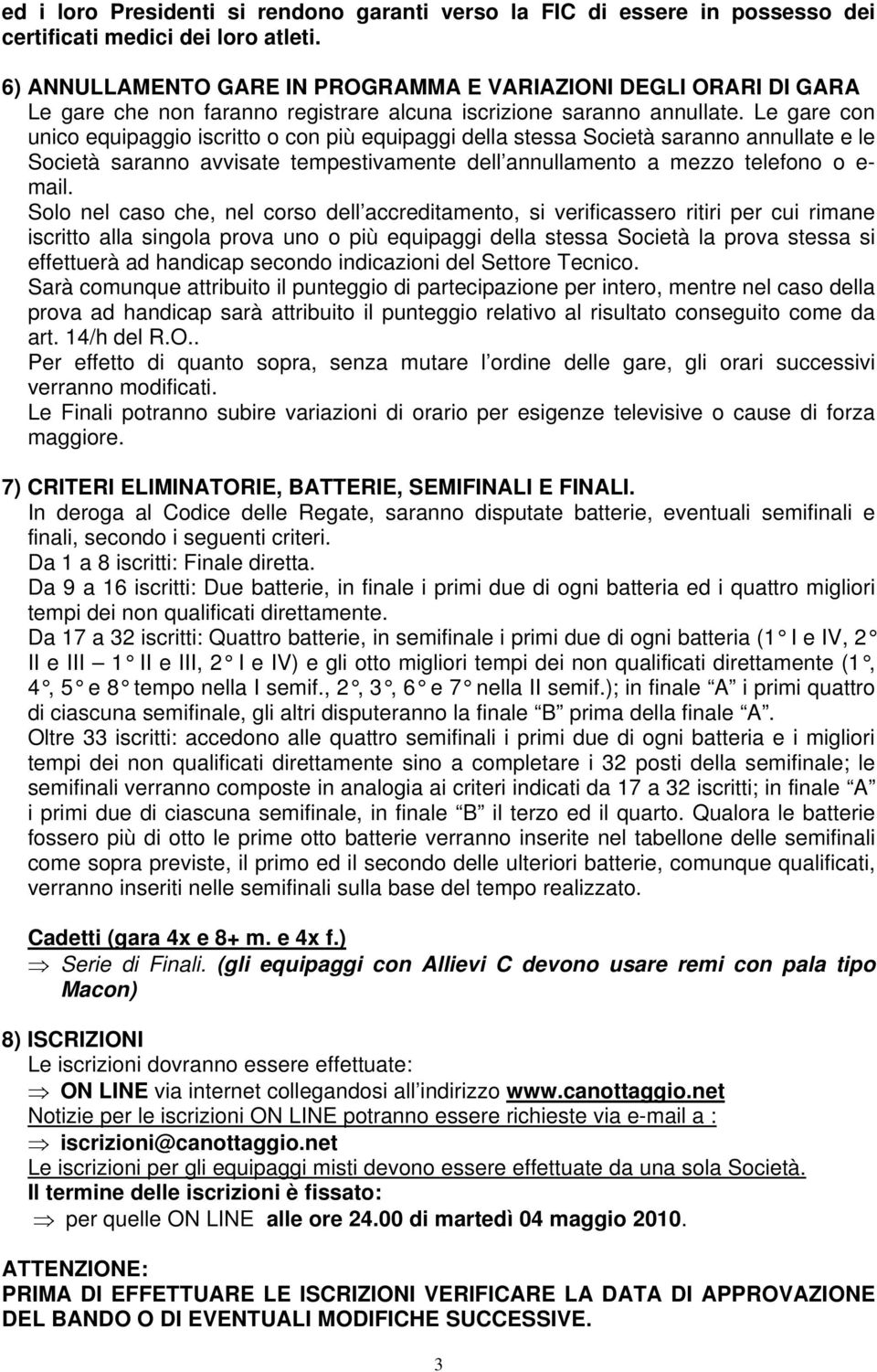 Le gare con unico equipaggio iscritto o con più equipaggi della stessa Società saranno annullate e le Società saranno avvisate tempestivamente dell annullamento a mezzo telefono o e- mail.