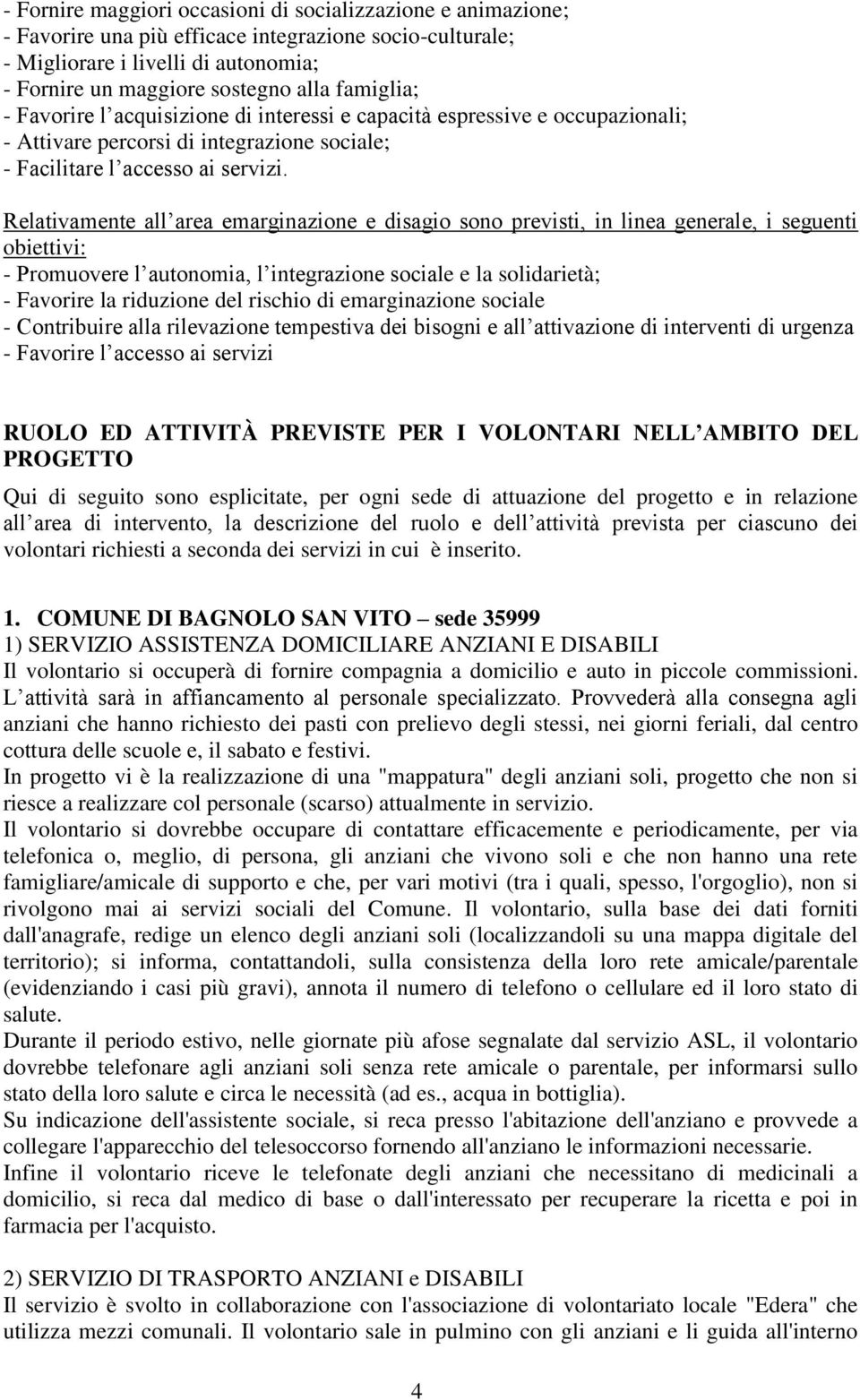 Relativamente all area emarginazione e disagio sono previsti, in linea generale, i seguenti obiettivi: - Promuovere l autonomia, l integrazione sociale e la solidarietà; - Favorire la riduzione del