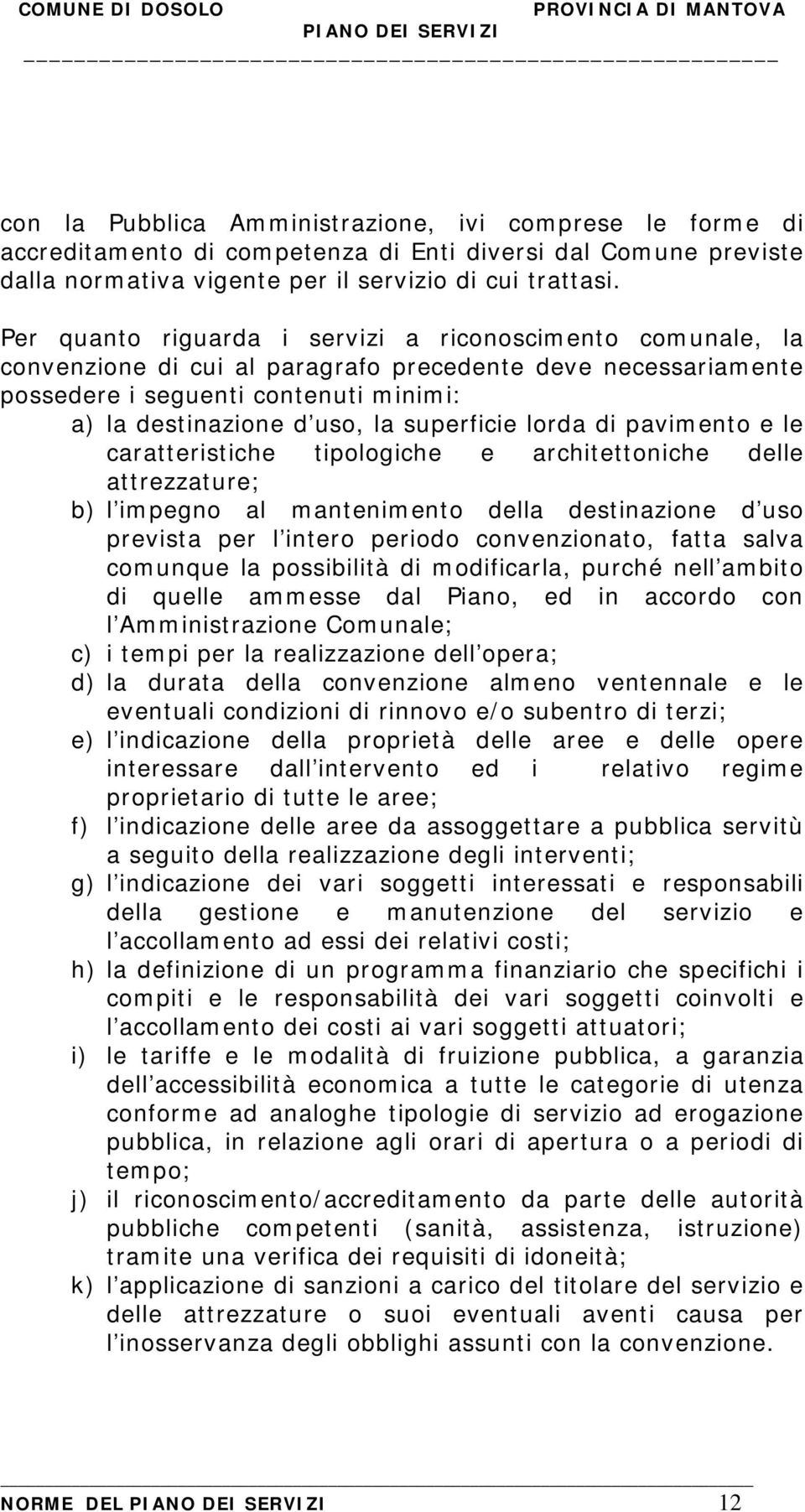 superficie lorda di pavimento e le caratteristiche tipologiche e architettoniche delle attrezzature; b) l impegno al mantenimento della destinazione d uso prevista per l intero periodo convenzionato,