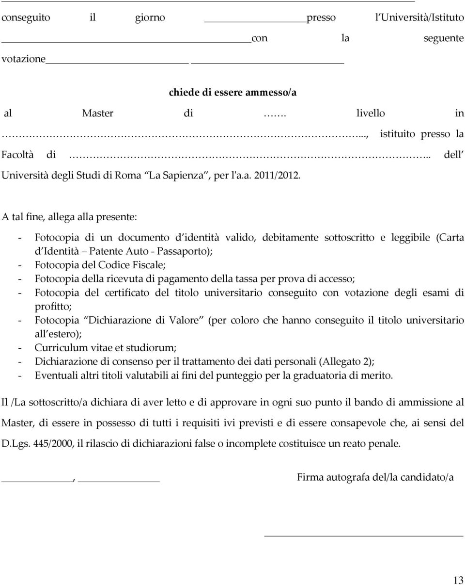 A tal fine, allega alla presente: - Fotocopia di un documento d identità valido, debitamente sottoscritto e leggibile (Carta d Identità Patente Auto - Passaporto); - Fotocopia del Codice Fiscale; -