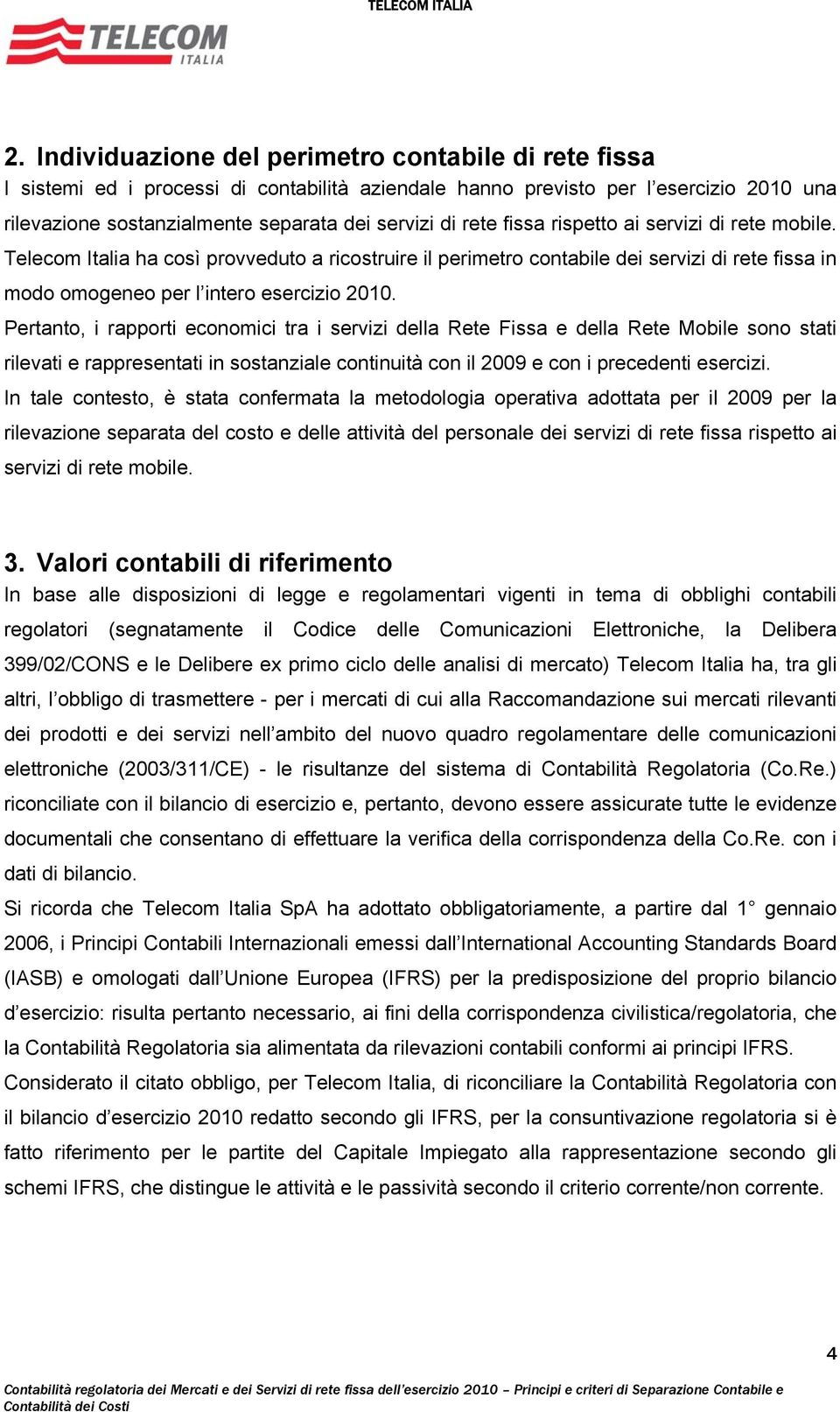 Pertanto, i rapporti economici tra i servizi della Rete Fissa e della Rete Mobile sono stati rilevati e rappresentati in sostanziale continuità con il 2009 e con i precedenti esercizi.