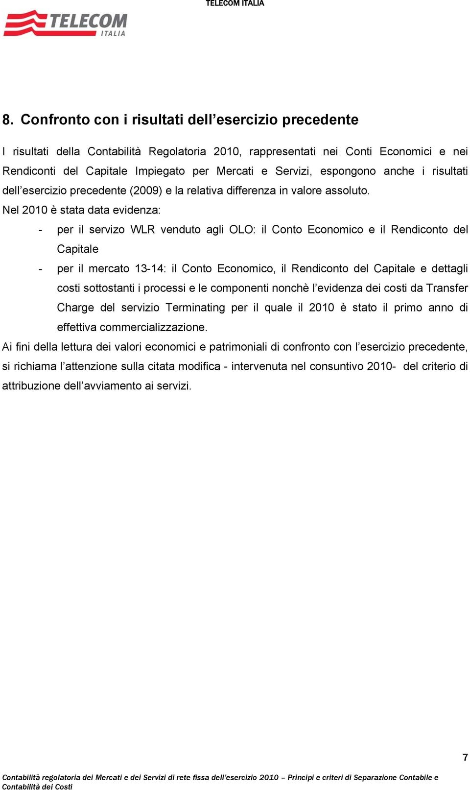 Nel 2010 è stata data evidenza: - per il servizo WLR venduto agli OLO: il Conto Economico e il Rendiconto del Capitale - per il mercato 13-14: il Conto Economico, il Rendiconto del Capitale e