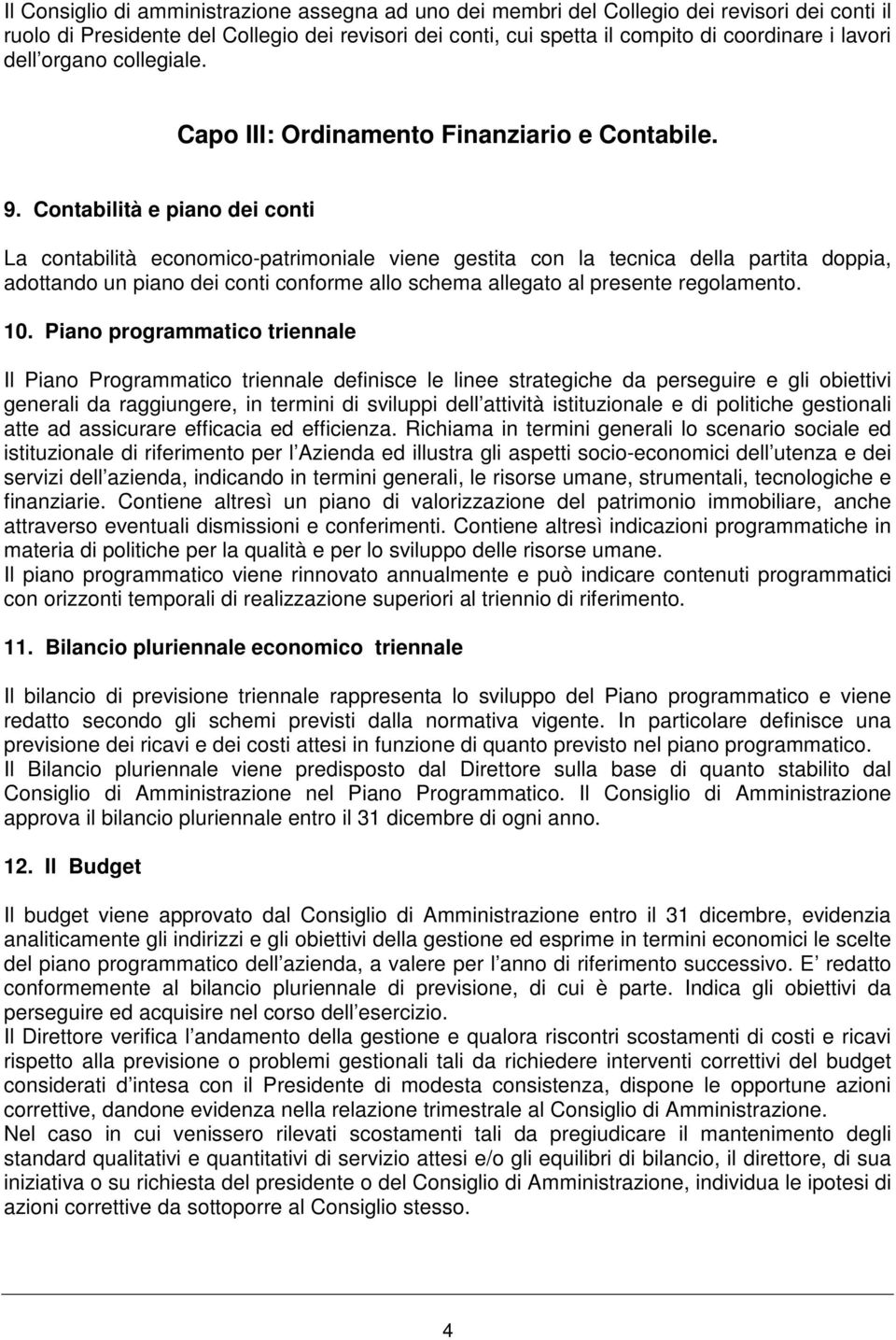 Contabilità e piano dei conti La contabilità economico-patrimoniale viene gestita con la tecnica della partita doppia, adottando un piano dei conti conforme allo schema allegato al presente