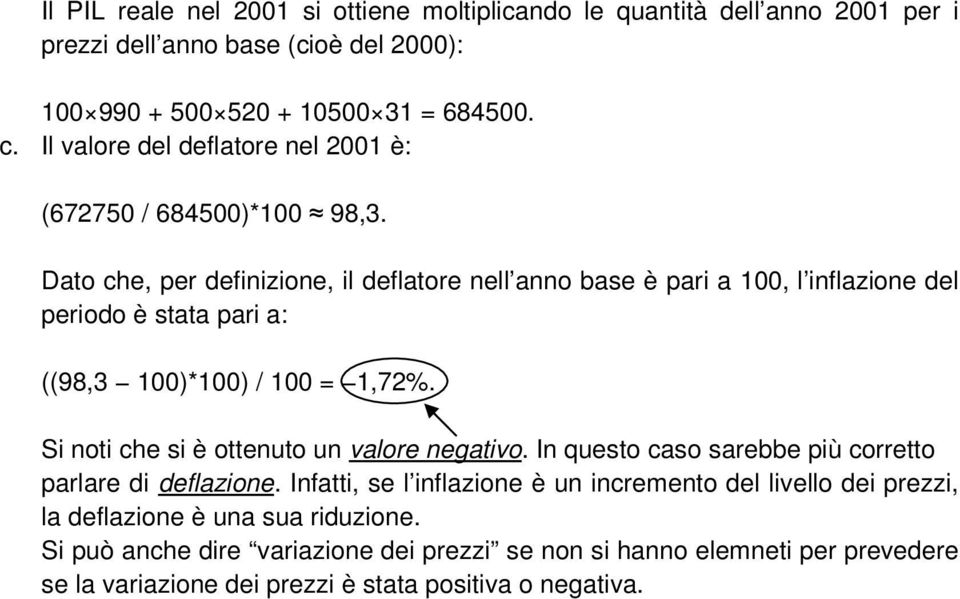 Dato che, per definizione, il deflatore nell anno base è pari a 100, l inflazione del periodo è stata pari a: ((98,3 100)*100) / 100 = 1,72%.