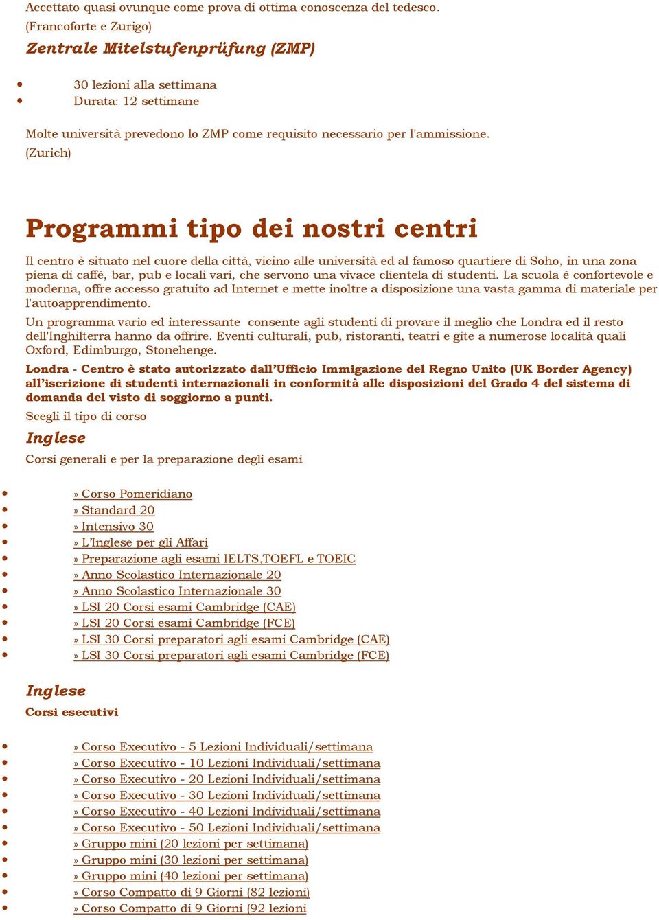 (Zurich) Programmi tipo dei nostri centri Il centro è situato nel cuore della città, vicino alle università ed al famoso quartiere di Soho, in una zona piena di caffè, bar, pub e locali vari, che