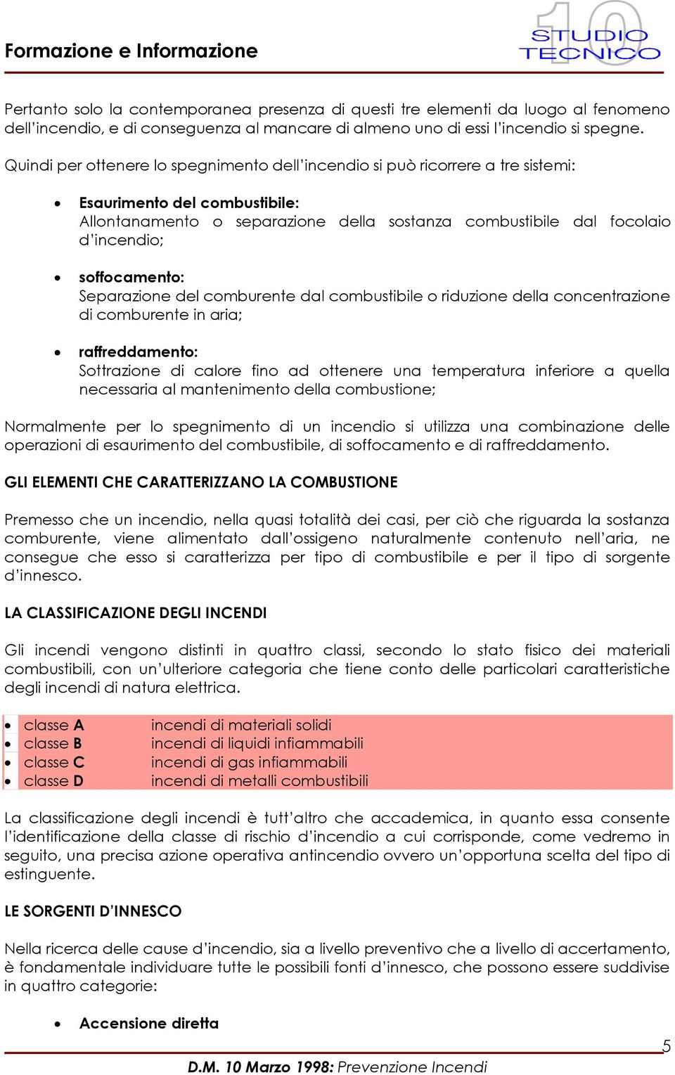 soffocamento: Separazione del comburente dal combustibile o riduzione della concentrazione di comburente in aria; raffreddamento: Sottrazione di calore fino ad ottenere una temperatura inferiore a