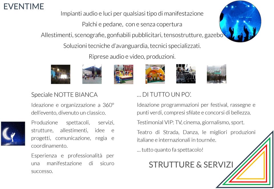 Produzione spettacoli, servizi, strutture, allestimenti, idee e progetti, comunicazione, regia e coordinamento. Esperienza e professionalità per una manifestazione di sicuro successo. DI TUTTO UN PO.