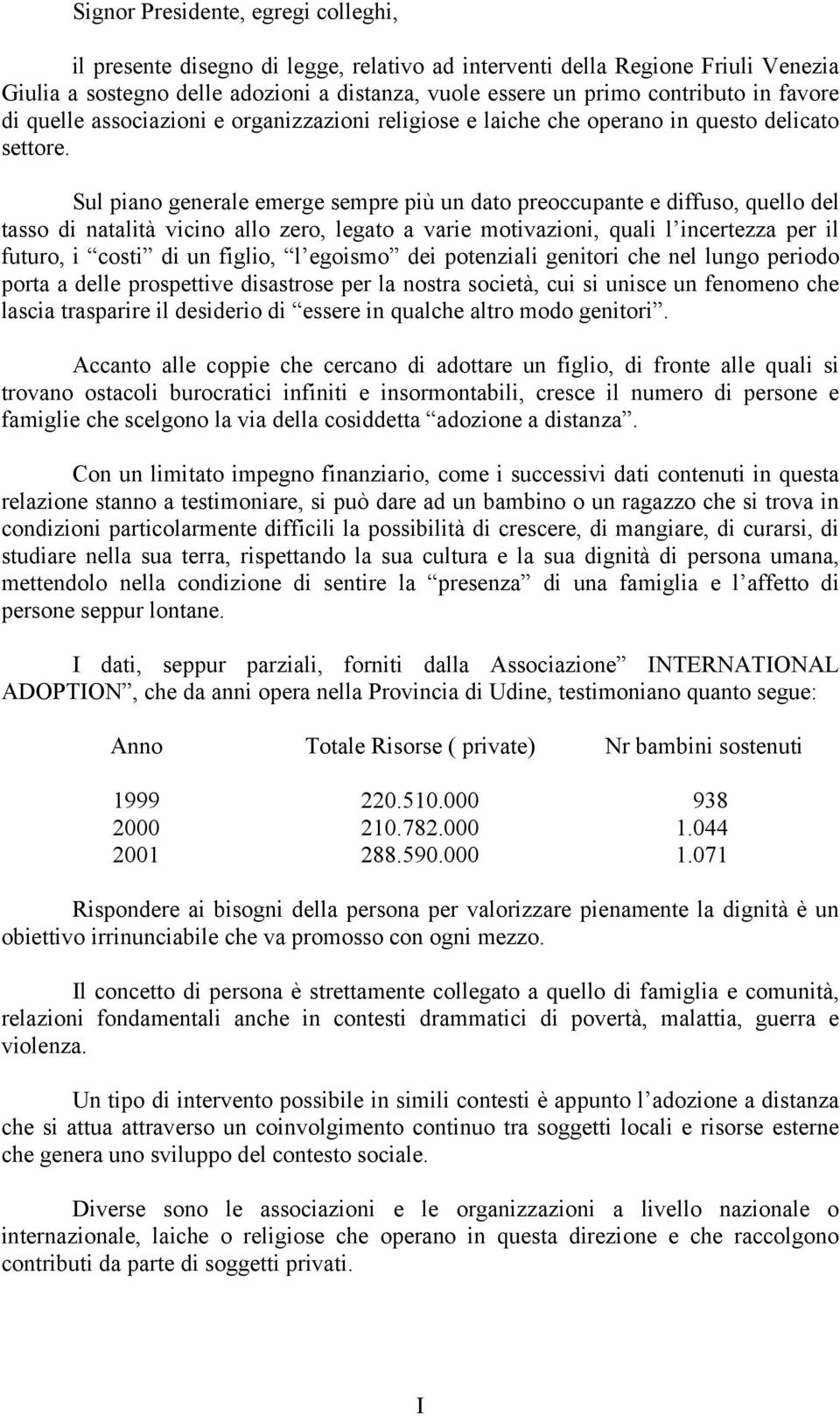 Sul piano generale emerge sempre più un dato preoccupante e diffuso, quello del tasso di natalità vicino allo zero, legato a varie motivazioni, quali l incertezza per il futuro, i costi di un figlio,