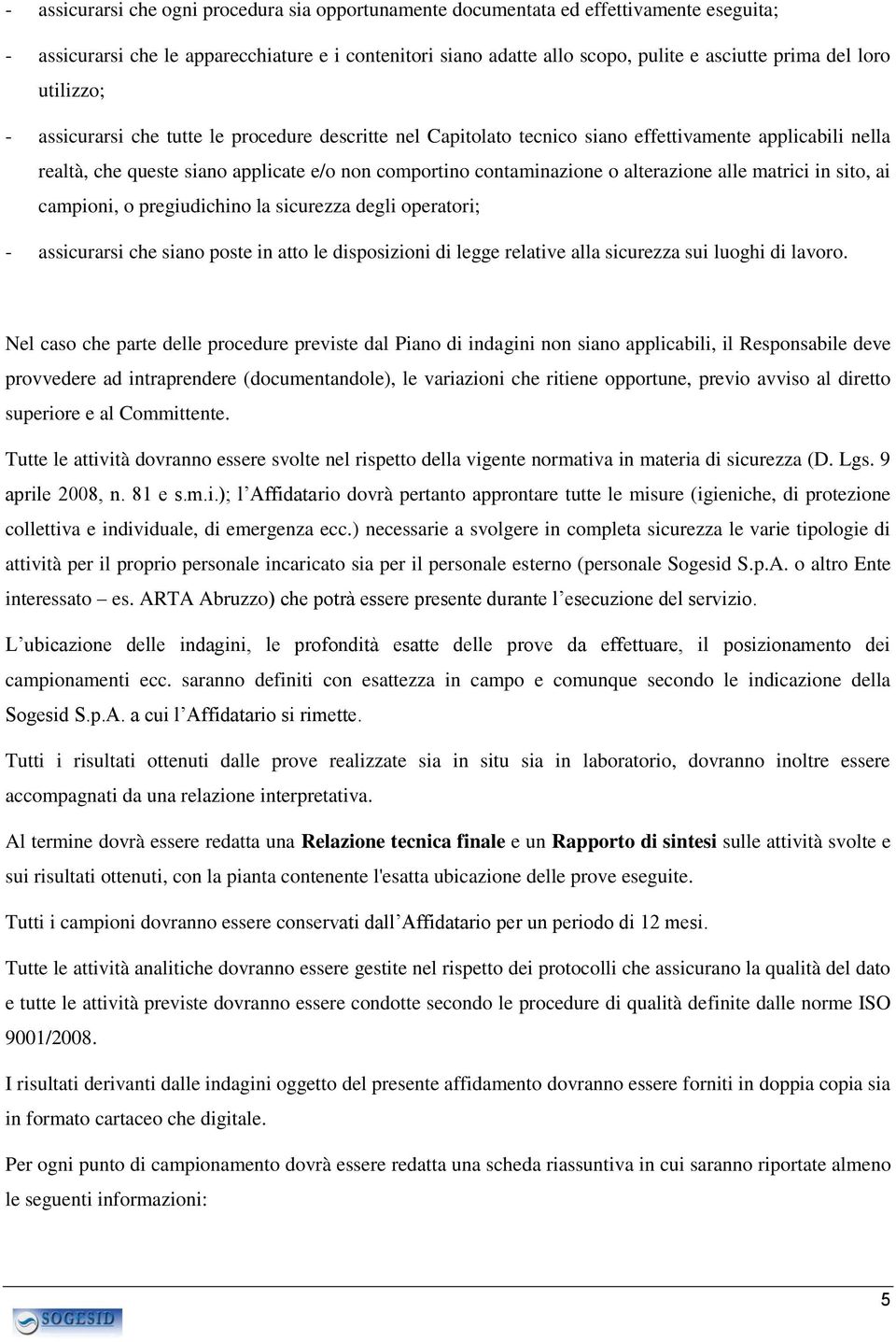 alterazione alle matrici in sito, ai campioni, o pregiudichino la sicurezza degli operatori; - assicurarsi che siano poste in atto le disposizioni di legge relative alla sicurezza sui luoghi di