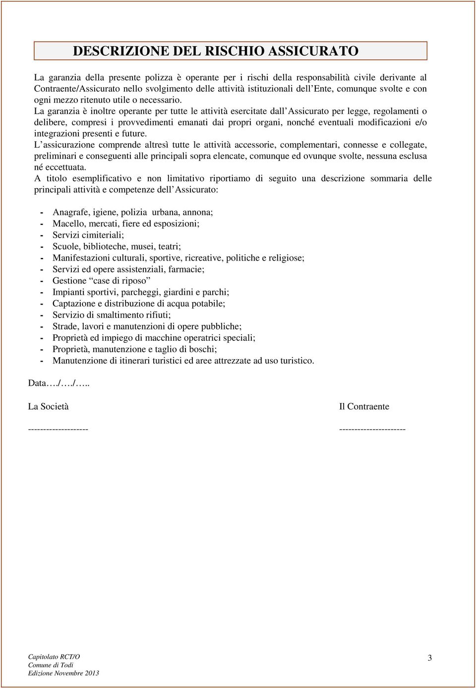 La garanzia è inoltre operante per tutte le attività esercitate dall Assicurato per legge, regolamenti o delibere, compresi i provvedimenti emanati dai propri organi, nonché eventuali modificazioni